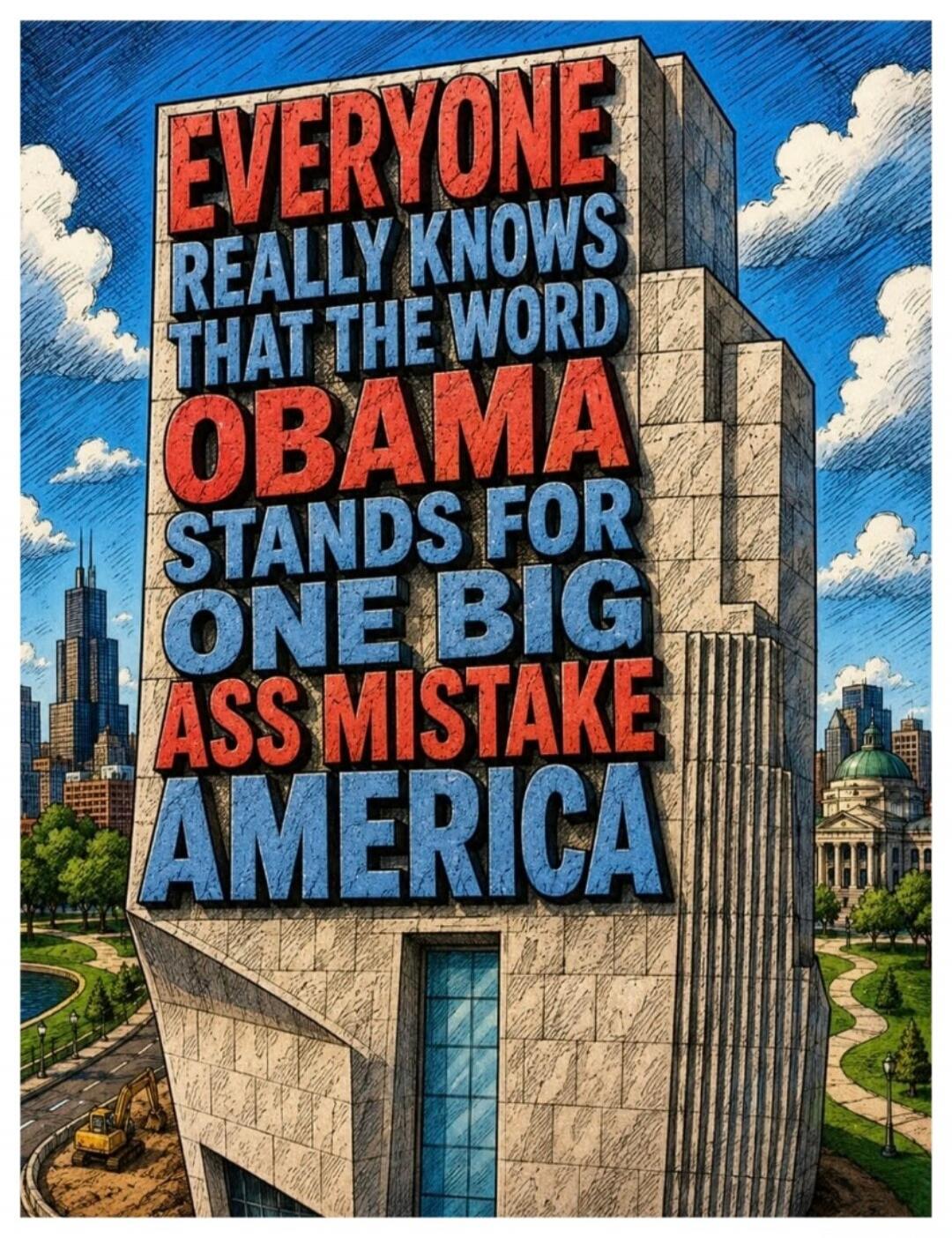 EVERYONE REALLY KNOWS THAT THE WORD OBAMA STANDS FOR ONE BIG ASS MISTAKE AMERICA