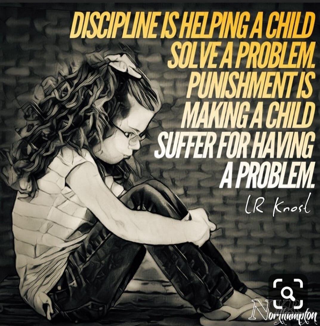 Discipline is helping a child solve a problem. Punishment is making a child suffer for having a problem. CR Knoll