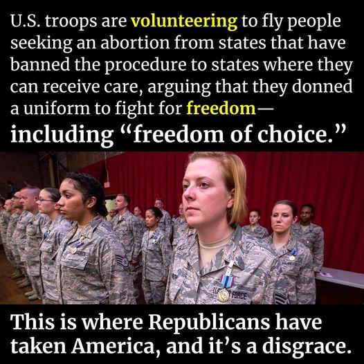 US troops are volunteering to fly people seeking an abortion from states that have banned the procedure to states where they can receive care arguing that they donned auniform to fight for freedom including freedom of choice o L This is where Republicans have taken America and its a disgrace