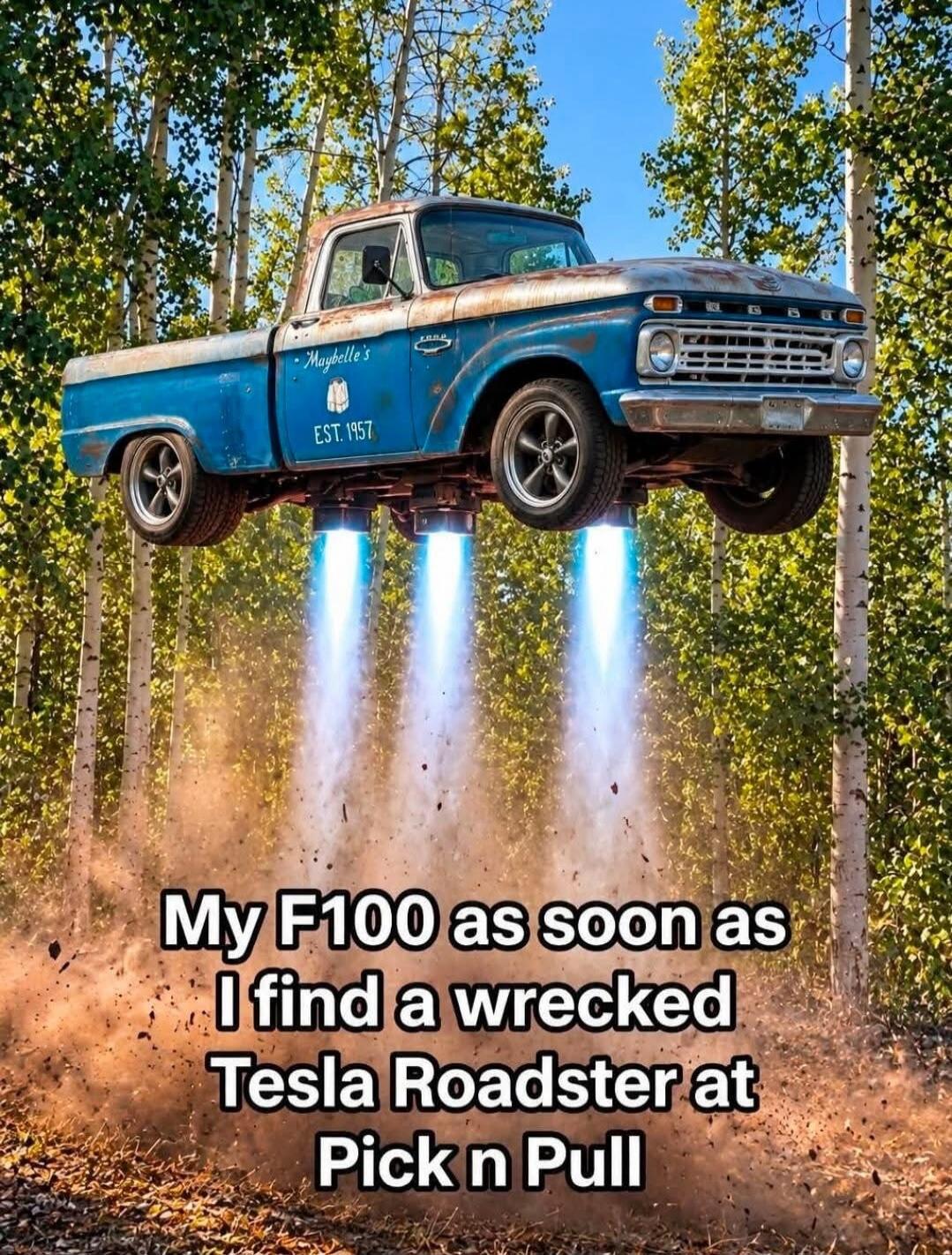 My F100 as soon as I find a wrecked Tesla Roadster at Pick n Pull. Maybelle's EST. 1957