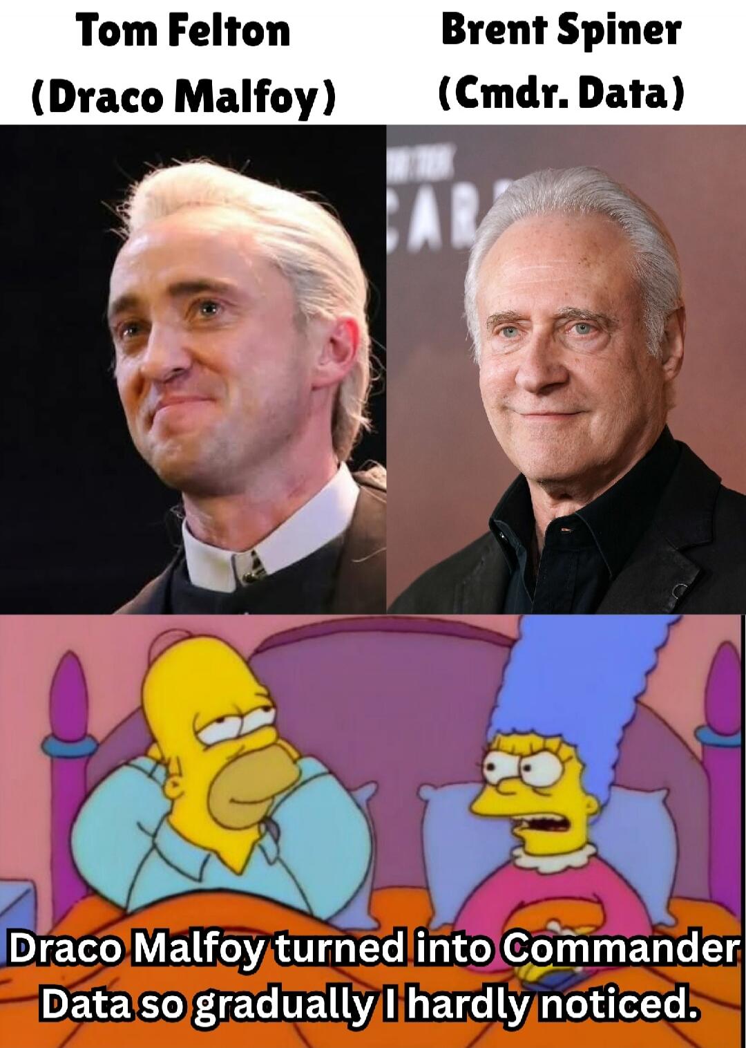 Tom Felton (Draco Malfoy) | Brent Spiner (Cmdr. Data)\n\nDraco Malfoy turned into Commander Data so gradually I hardly noticed.