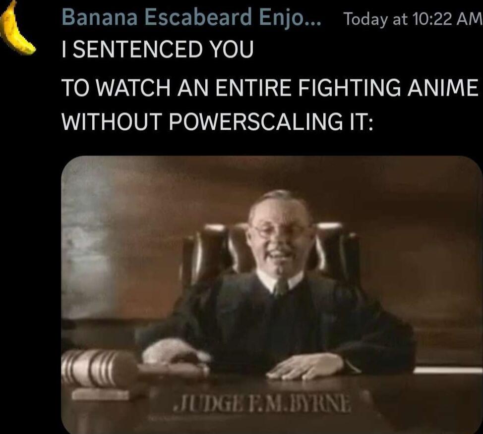 Banana Escabeard Enjo Today at 1022 AM SENTENCED YOU TO WATCH AN ENTIRE FIGHTING ANIME WITHOUT POWERSCALING IT LU TET YR O