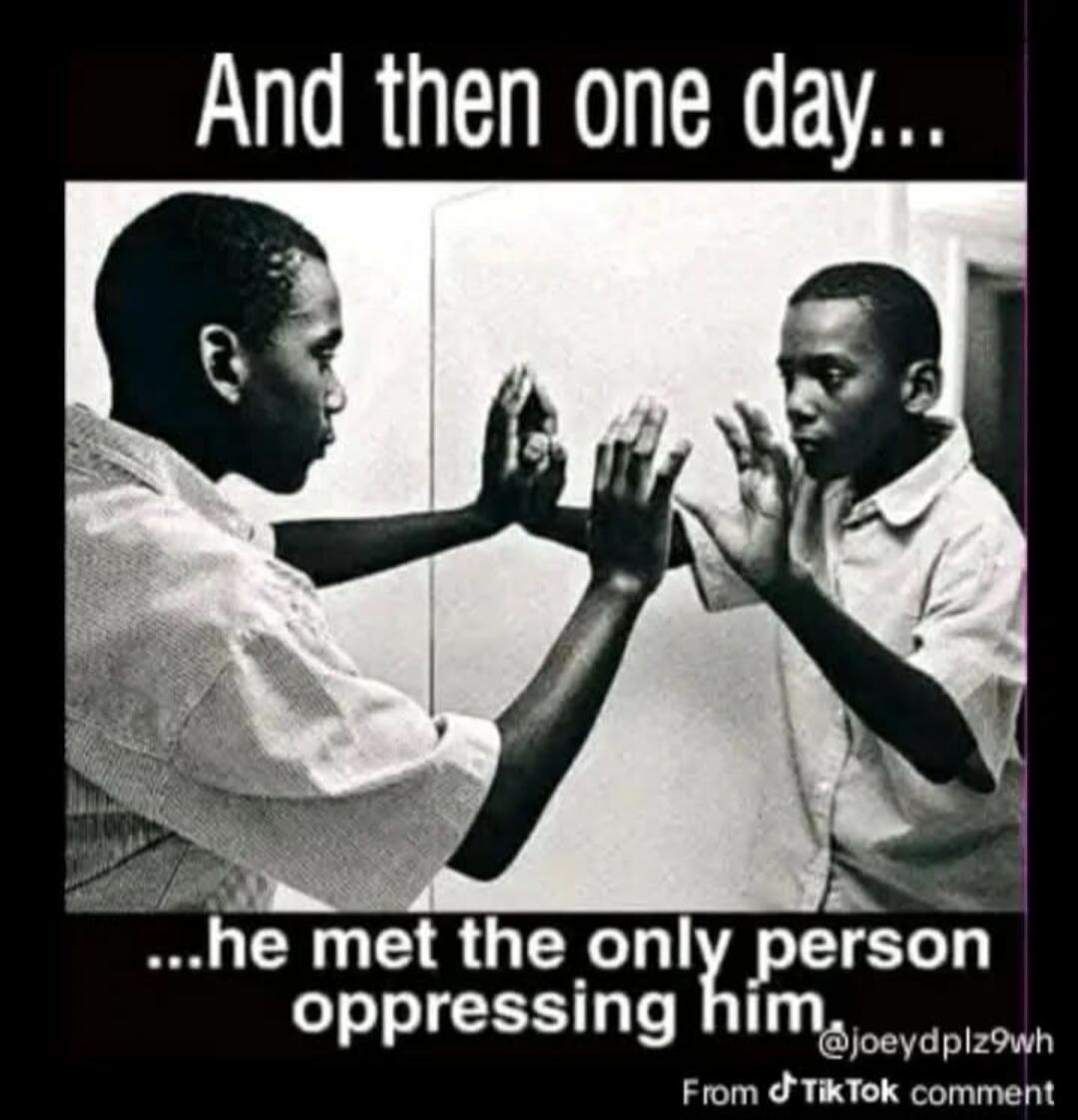 And then one day... he met the only person oppressing him.