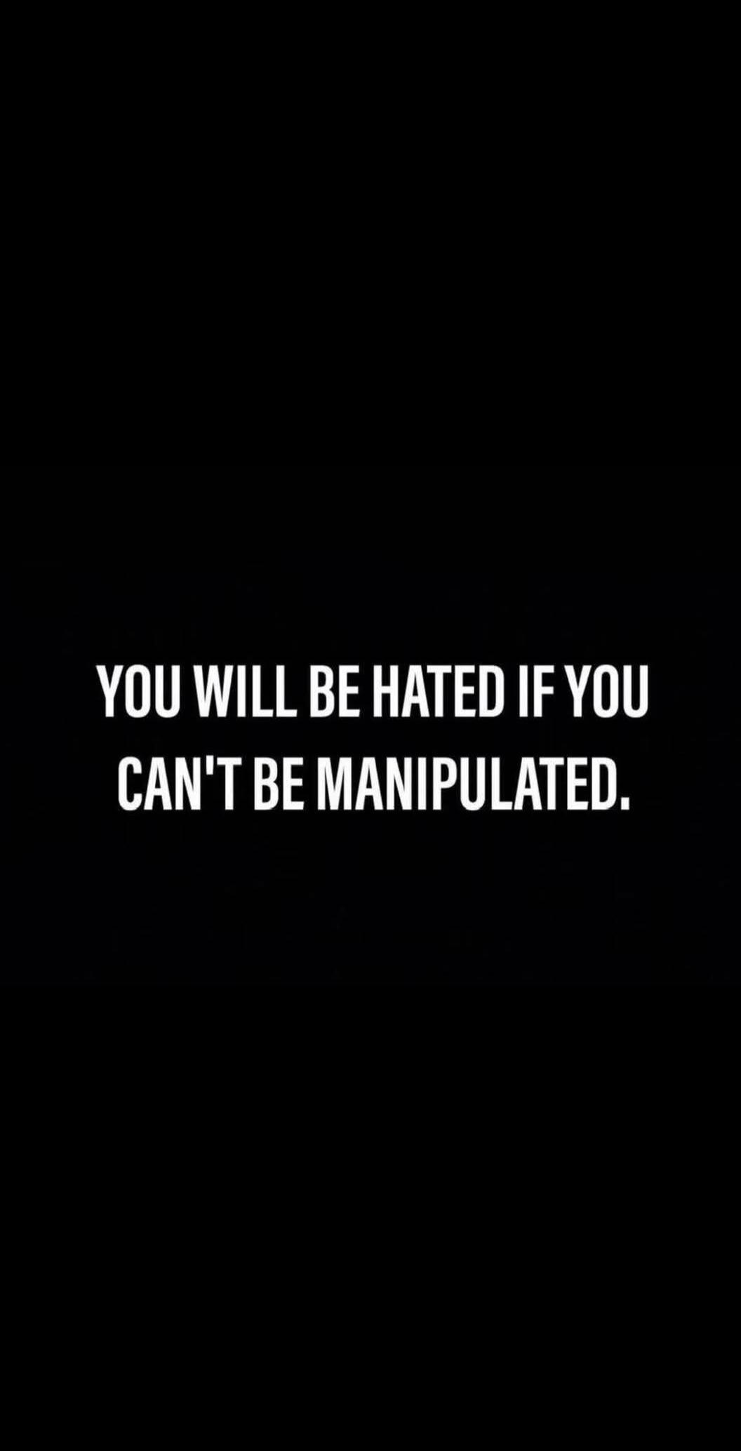 YOU WILL BE HATED IF YOU CAN'T BE MANIPULATED.