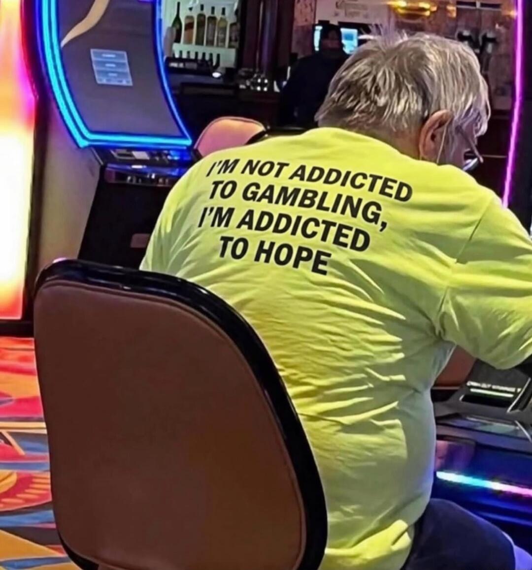 I'M NOT ADDICTED TO GAMBLING, I'M ADDICTED TO HOPE