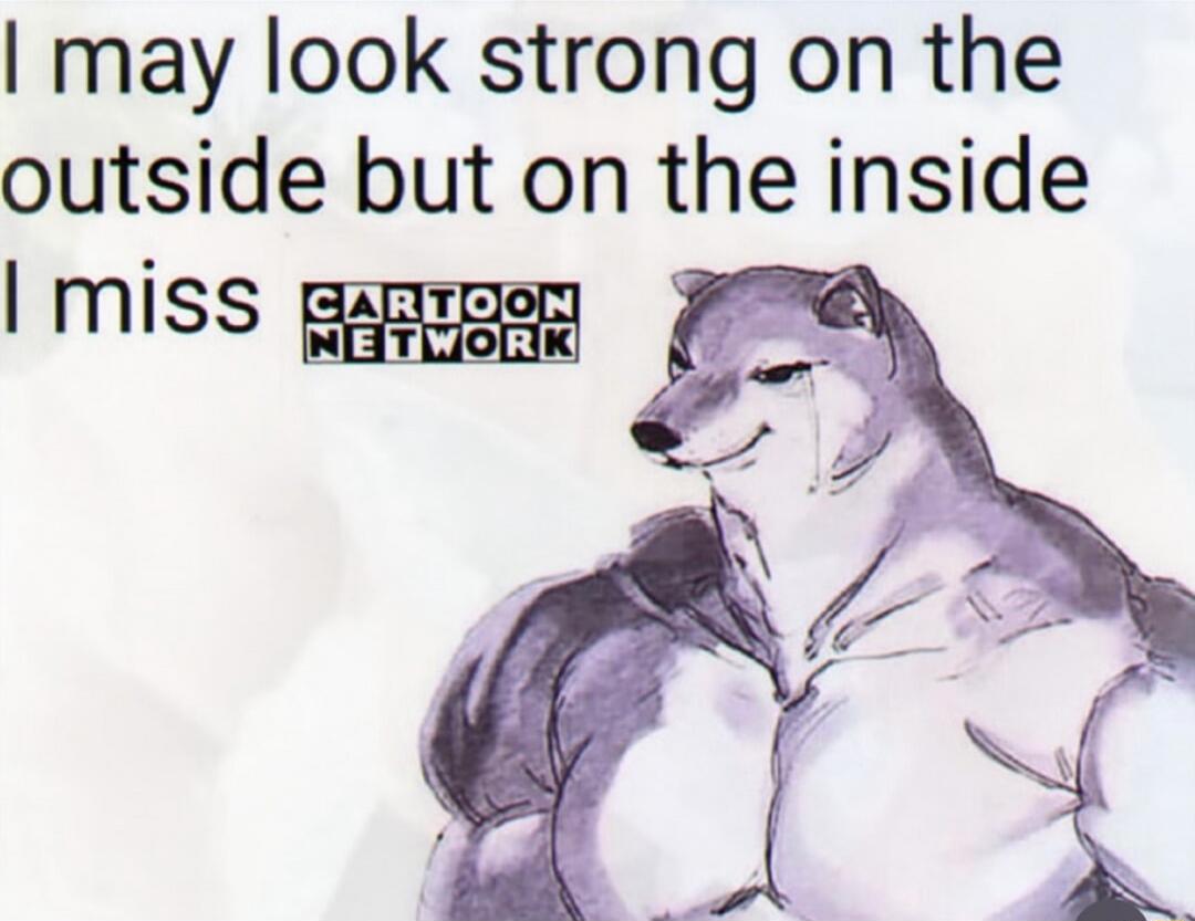 I may look strong on the outside but on the inside I miss CARTOON NETWORK