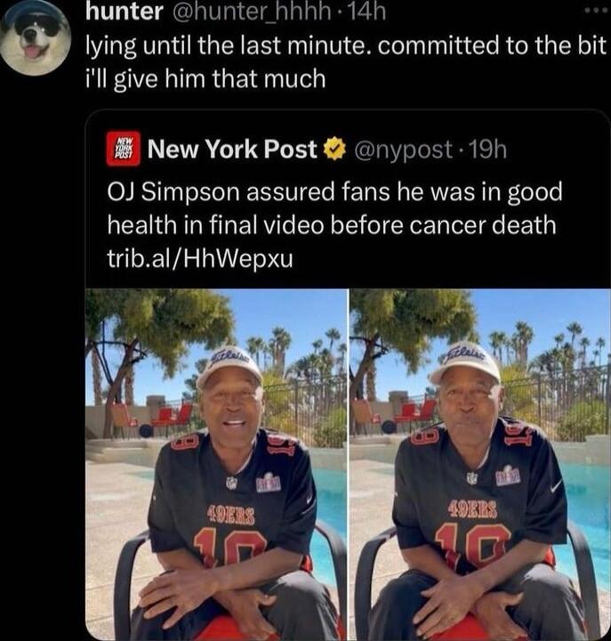 hunter hunter_hhhh 14n lying until the last minute committed to the bit ill give him that much New York Post nypost 19h 0J Simpson assured fans he was in good health in final video before cancer death tribalHhWepxu