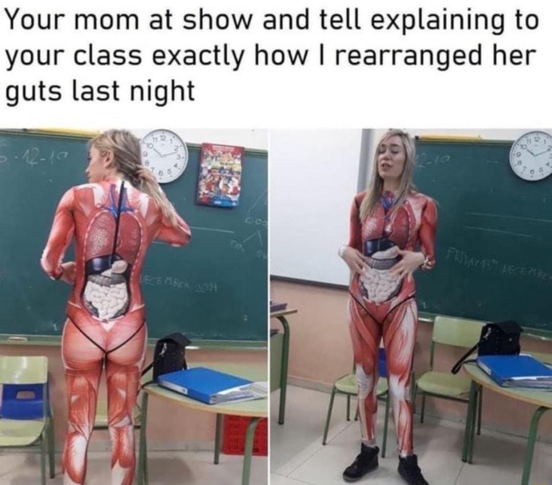 Your mom at show and tell explaining to your class exactly how rearranged her guts last night