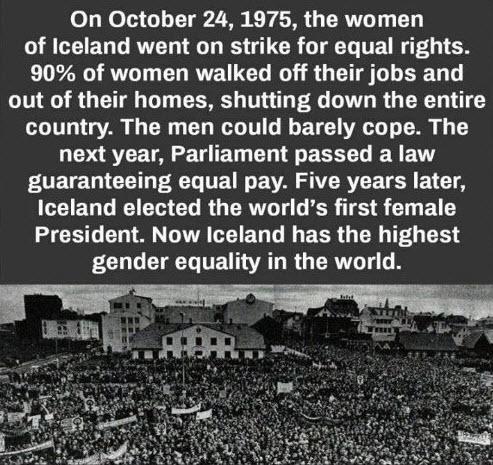 On October 24 1975 the women of Iceland went on strike for equal rights 90 of women walked off their jobs and NS G G CER T G VL R G ERE T country The men could barely cope The LSS T YIET CL I EREEL ERELTY FOEGE DI CET R TR E VA RV E T LT ICEIEGLC IV EL RO ERVAL LR TS G E T GG EN T AL EG GG ECR G TR IO LR FCOLCICGTEU AL R G R