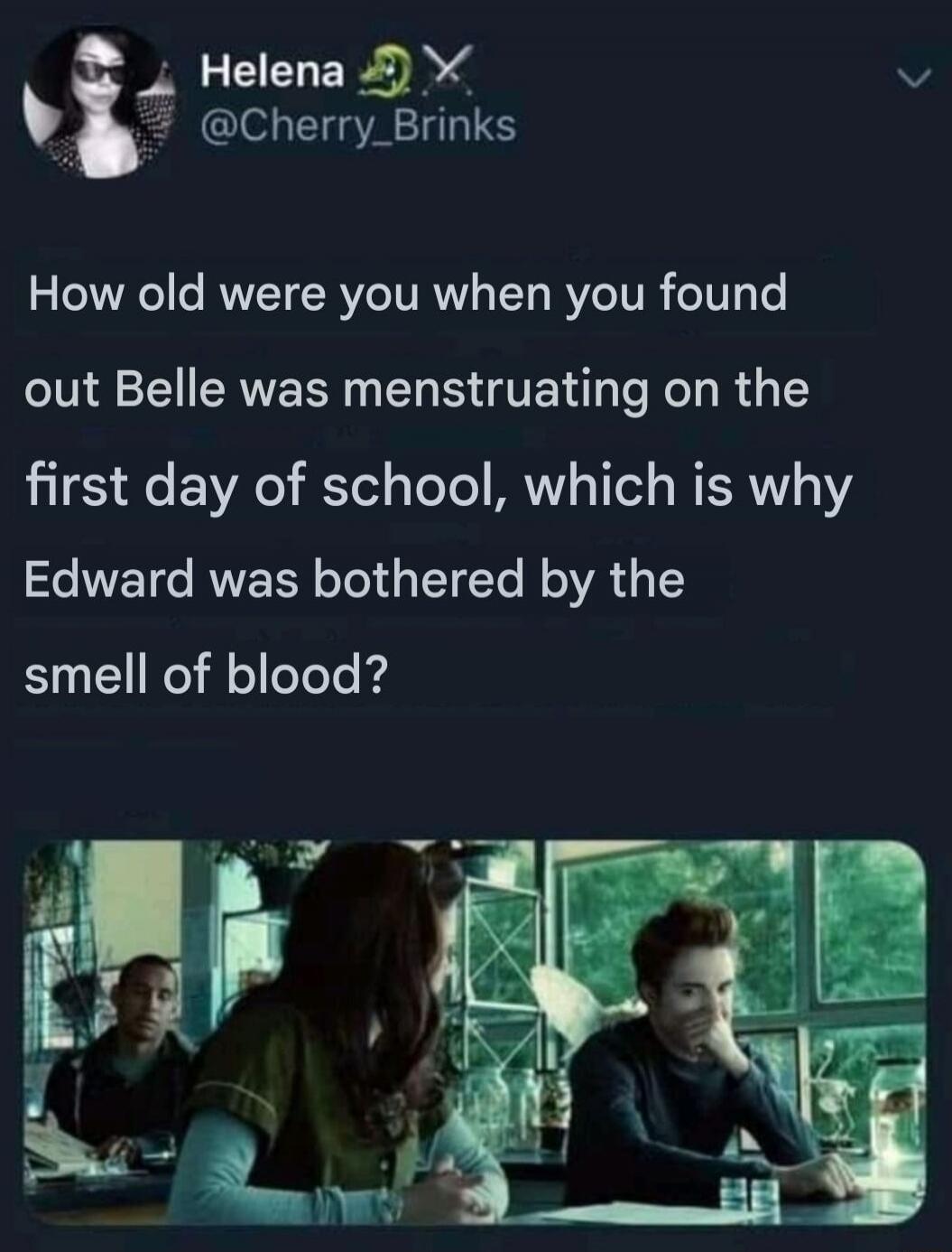 How old were you when you found out Bella was menstruating on the first day of school, which is why Edward was bothered by the smell of blood?