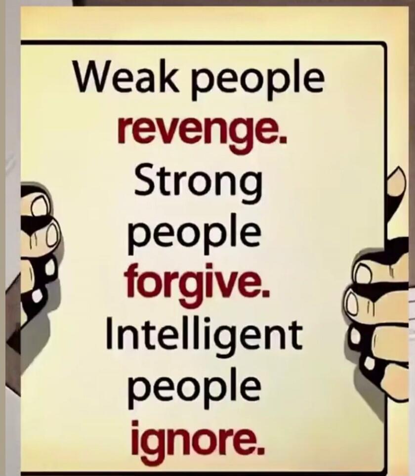Weak people revenge. Strong people forgive. Intelligent people ignore.