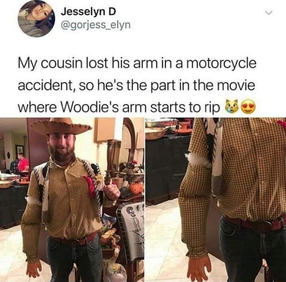 4 Jesselyn D g My cousin lost his arm in a motorcycle accident so hes the part in the movie where Woodies arm starts to rip B