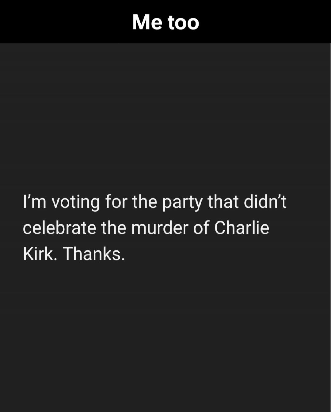 Me too. I'm voting for the party that didn't celebrate the murder of Charlie Kirk. Thanks.