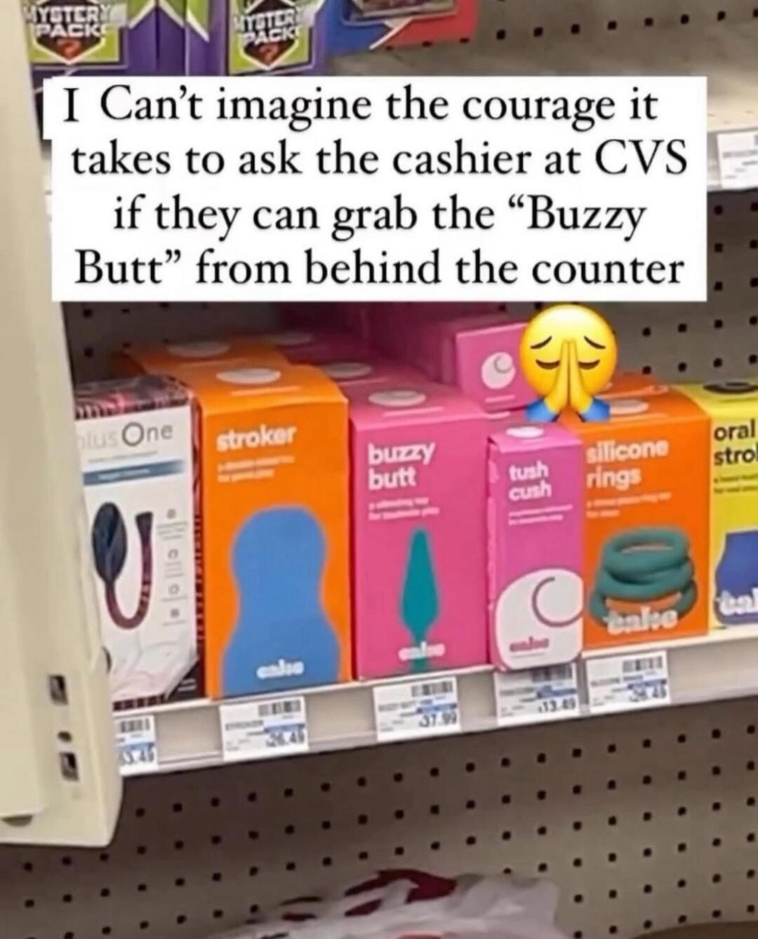 I Can't imagine the courage it takes to ask the cashier at CVS if they can grab the “Buzzy Butt” from behind the counter
