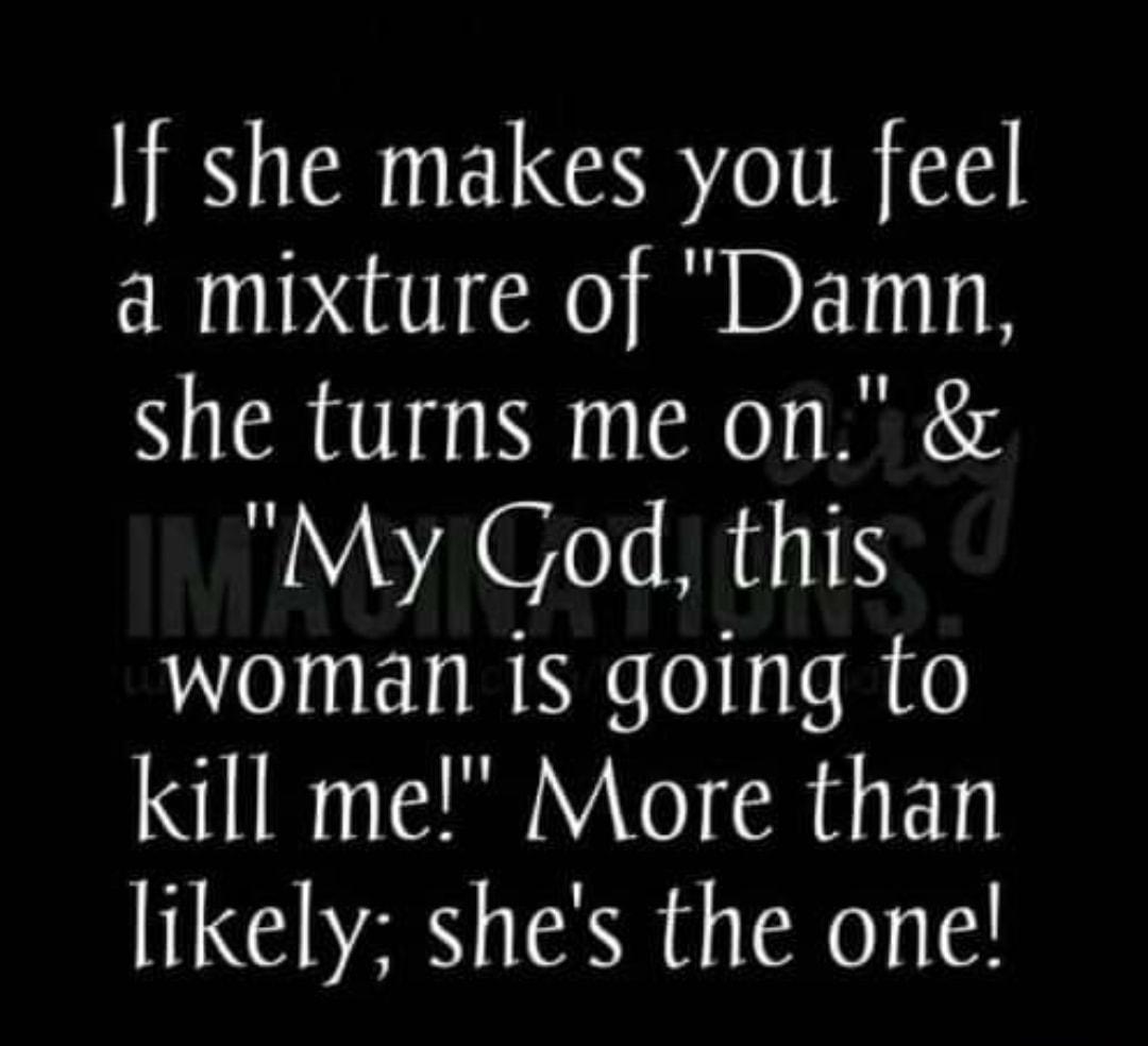 If she makes you feel a mixture of Damn she turns me on AV A TeT MR 11T woman 1s going to kill me More than likely shes the one