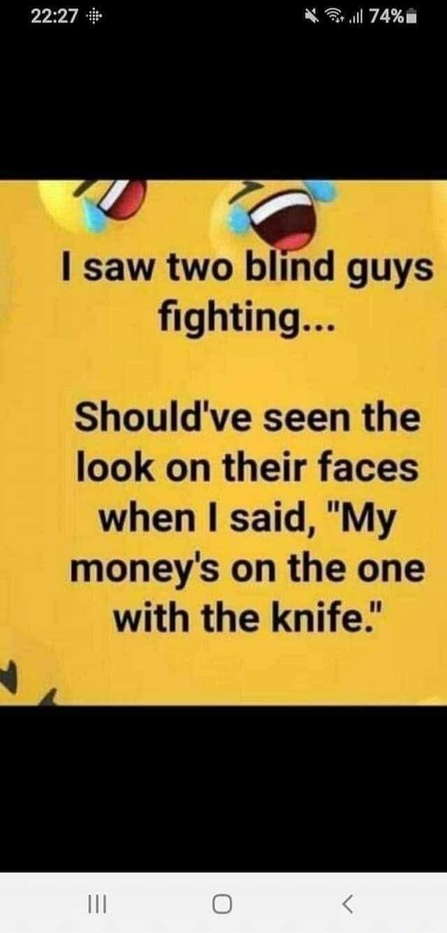I saw two blind guys fighting... Should've seen the look on their faces when I said, 