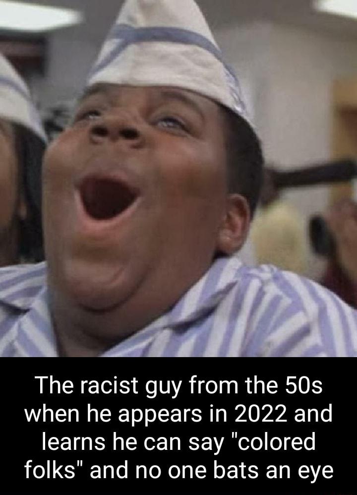 The racist guy from the 50s when he appears in 2022 and learns he can say colored folks and no one bats an eye