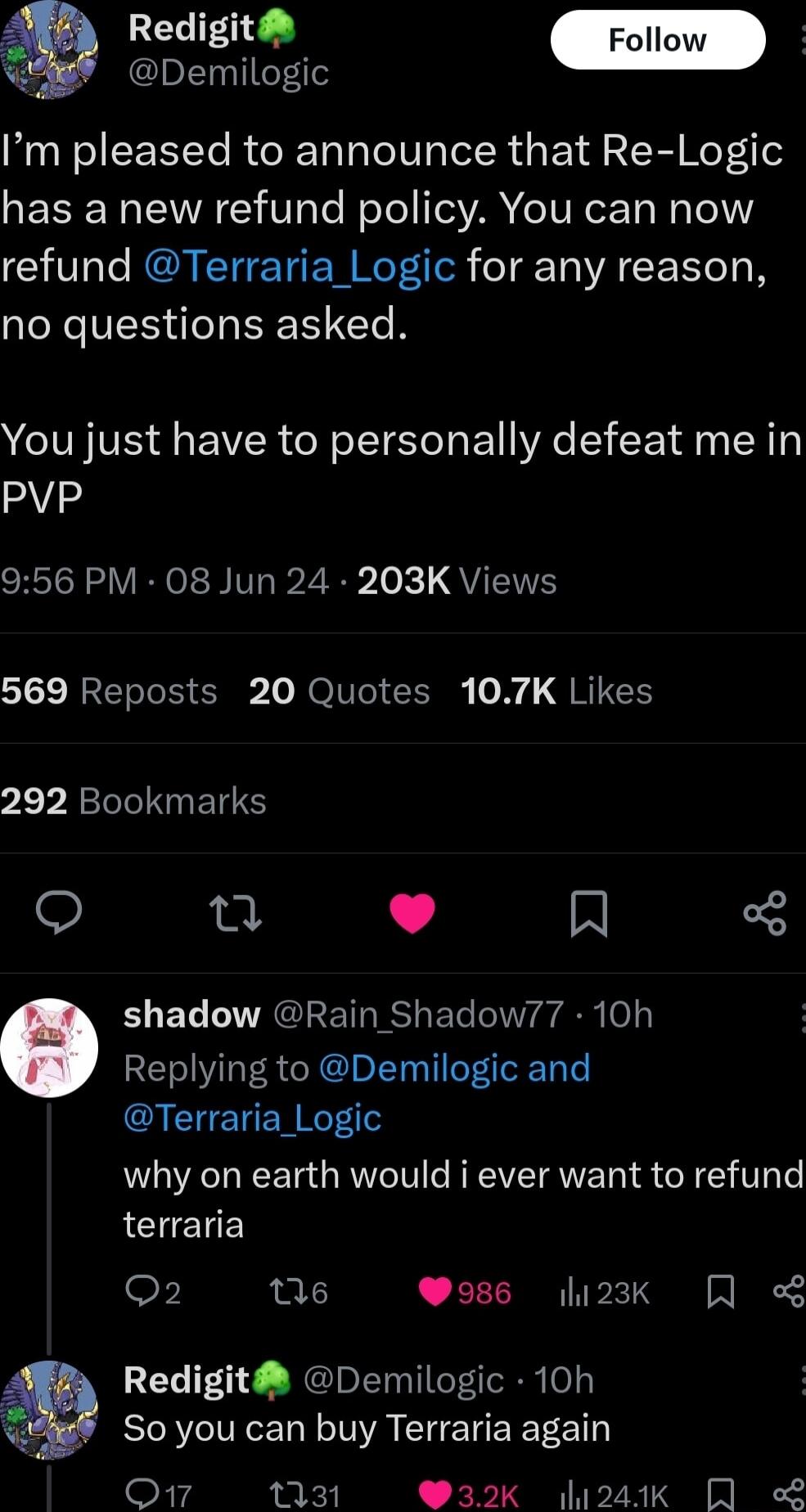 Redigit llow Demilogic Im pleased to announce that Re Logic has a new refund policy You can now refund Terraria_Logic for any reason no questions asked You just have to personally defeat me in V 956 PM 08 Jun 24 203K Views 1ot Ao T R To HOIUTO RN o QRTIEE 292 Bookmarks n J N B EL LTRGEERES El g o Replying to Demilogic and I ETER NG why on earth would i ever want to refund terraria F e 986 2k Redig