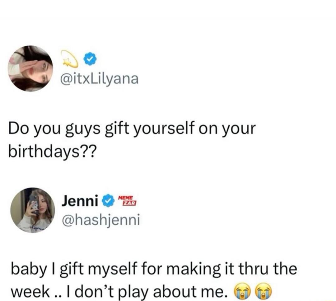 Do you guys gift yourself on your birthdays?? baby I gift myself for making it thru the week .. I don't play about me. 😭😭
