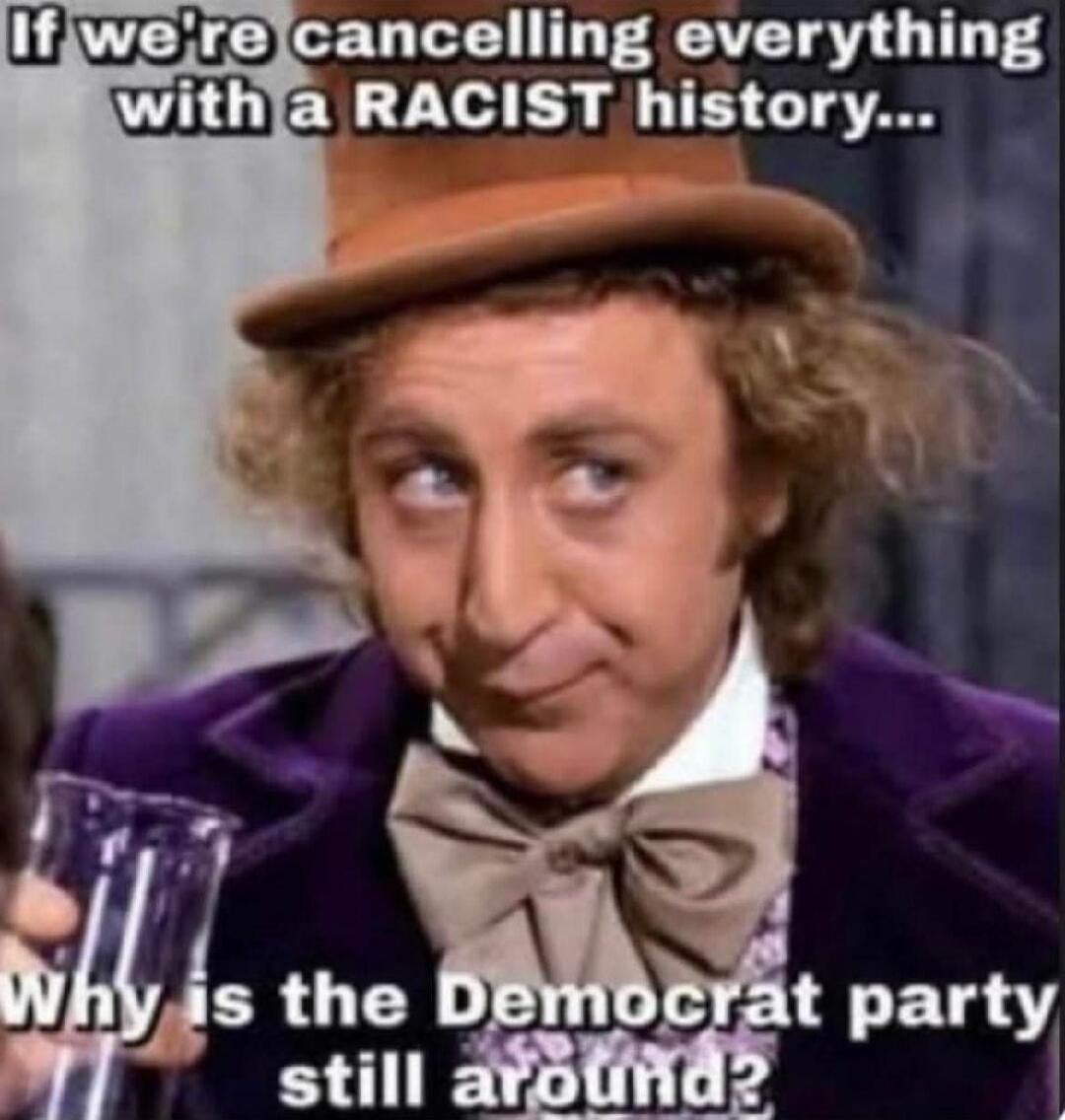 If we're cancelling everything with a RACIST history... Why is the Democrat party still around?