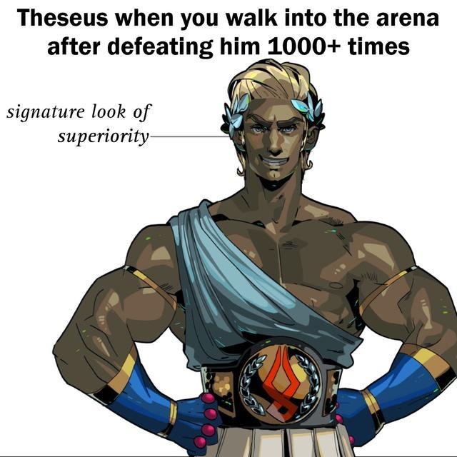Theseus when you walk into the arena after defeating him 1000 times signature look of superiority