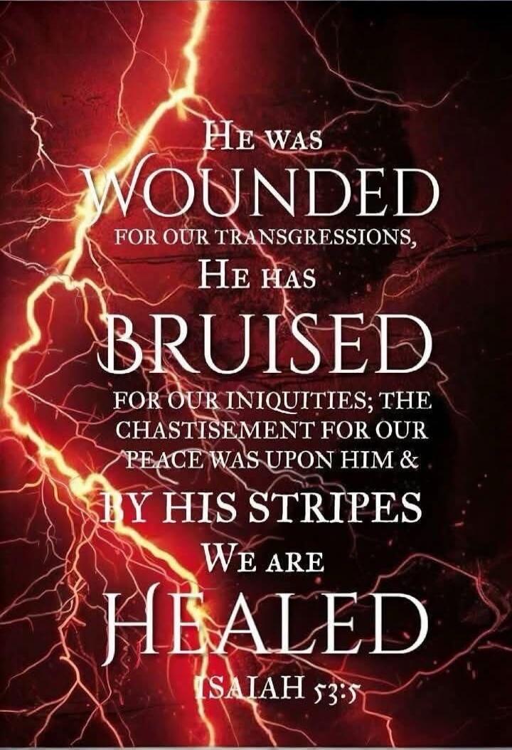 He was wounded for our transgressions, He has bruised for our iniquities; the chastisement for our peace was upon Him & by His stripes we are healed (Isaiah 53:5).