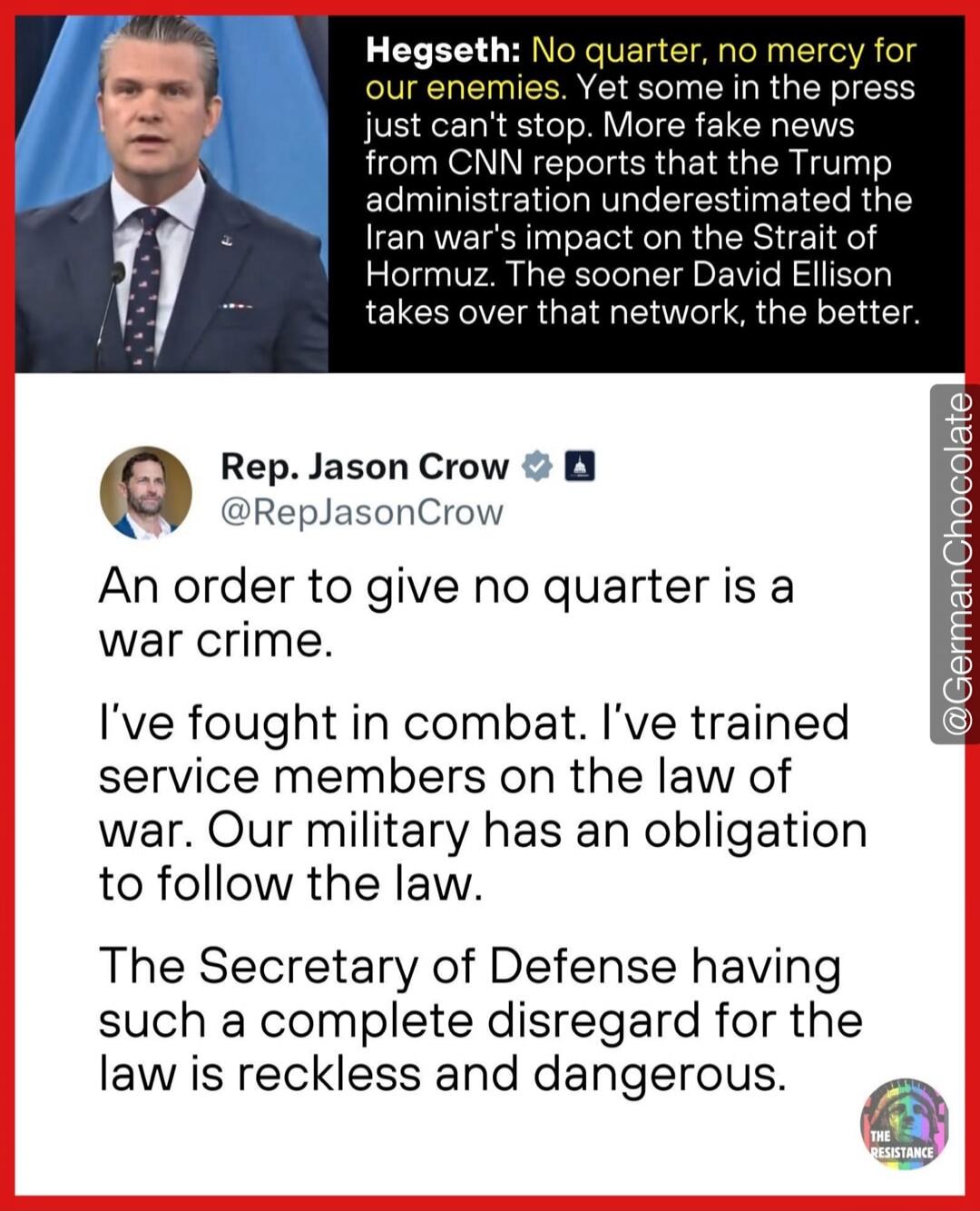 Hegseth: No quarter, no mercy for our enemies. Yet some in the press just can't stop. More fake news from CNN reports that the Trump administration underestimated the Iran war's impact on the Strait of Hormuz. The sooner David Ellison takes over that network, the better. Rep. Jason Crow @RepJasonCrow An order to give no quarter is a war crime. I've