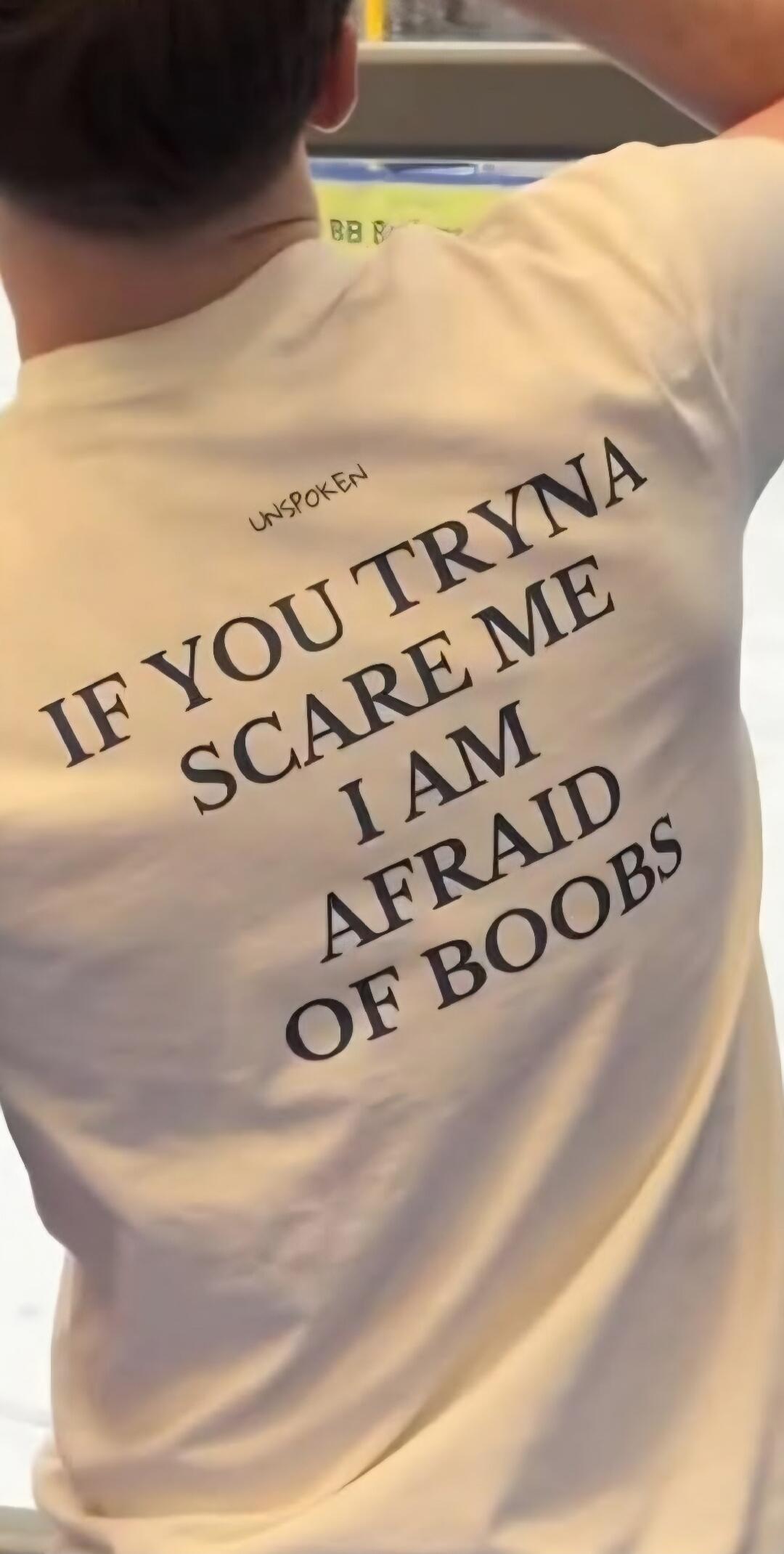 UNSPOKEN IF YOU TRYNA SCARE ME I AM AFRAID OF BOOBS