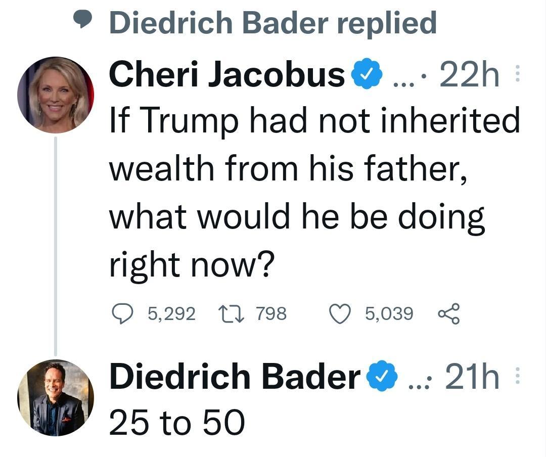 Diedrich Bader replied Cheri Jacobus 22h If Trump had not inherited wealth from his father what would he be doing right now Q 5292 1 798 Q 5039 I l Diedrich Bader 21h 25 to 50