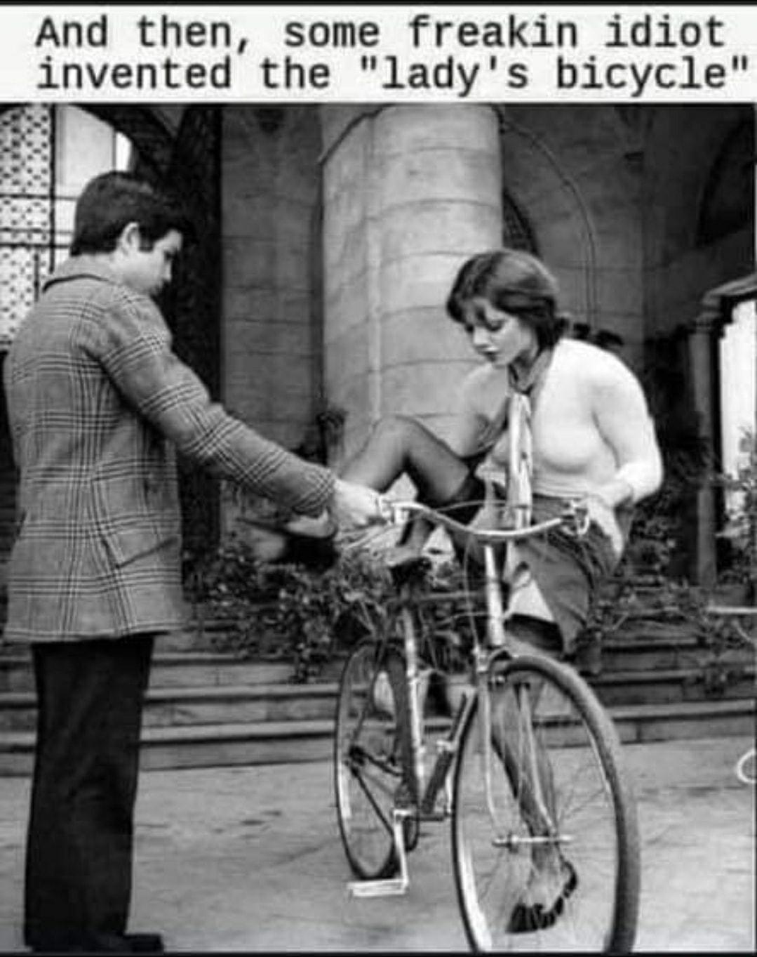 And then some freakin idiot invented the ladys bicycle