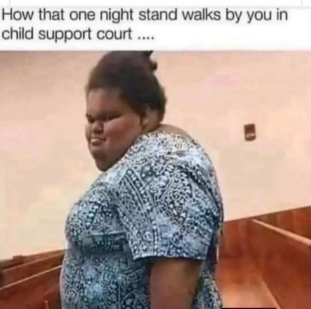 How that one night stand walks by you in child support court ....