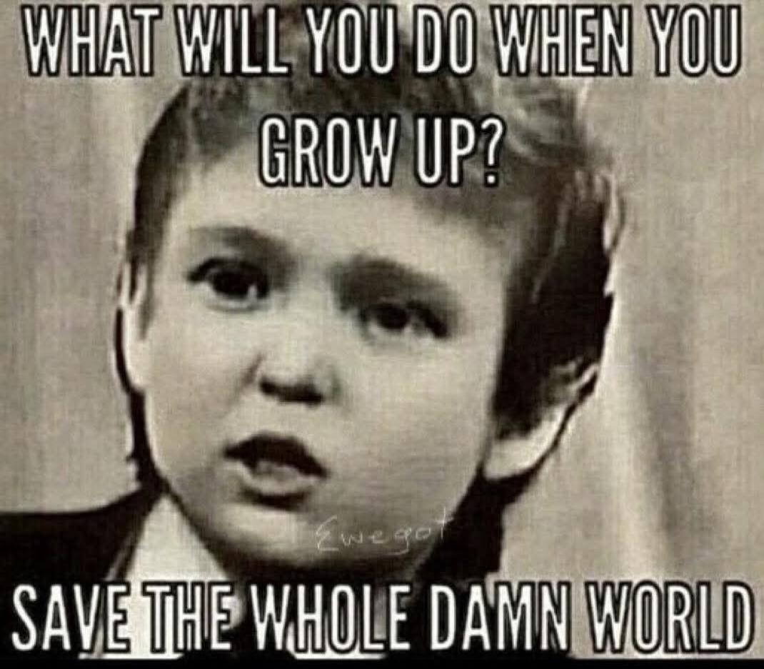 WHAT WILL YOU DO WHEN YOU GROW UP? SAVE THE WHOLE DAMN WORLD