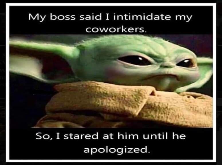 My boss said I intimidate my coworkers. So, I stared at him until he apologized.