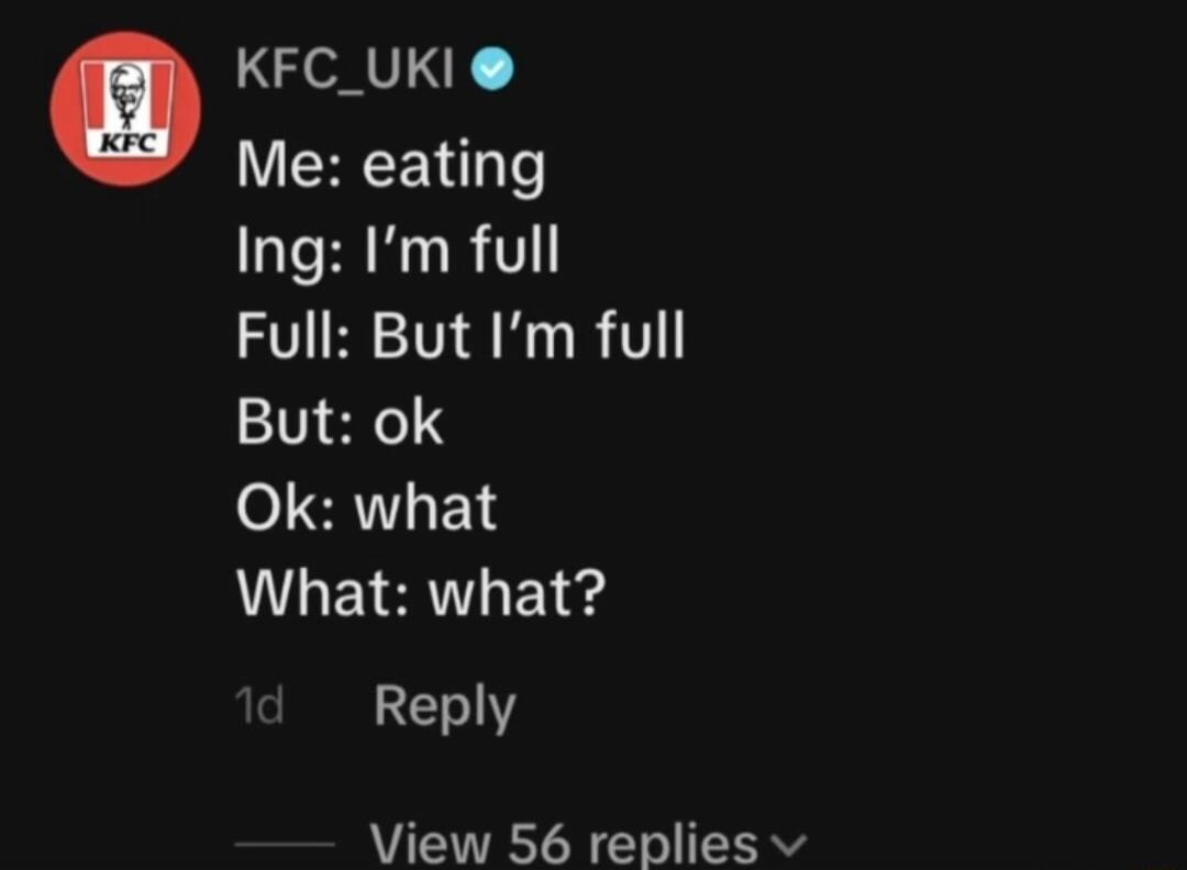 o KFC_UKI Me eating Ing Im full Full But Im full But ok Ok what What what E11Y View 56 replies v