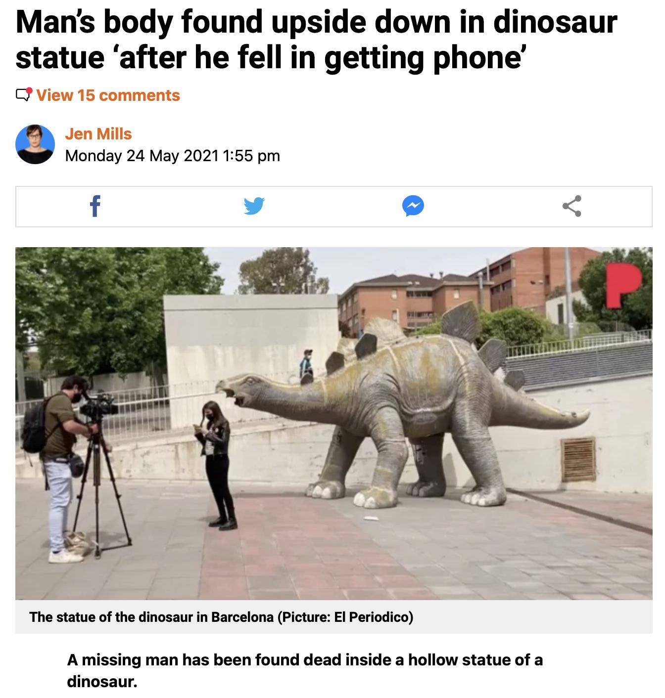 Mans body found upside down in dinosaur statue after he fell in getting phone C View 15 comments e Jen Mills Monday 24 May 2021 155 pm The statue of the dinosaur in Barcelona Picture El Periodico A missing man has been found dead inside a hollow statue of a dinosaur