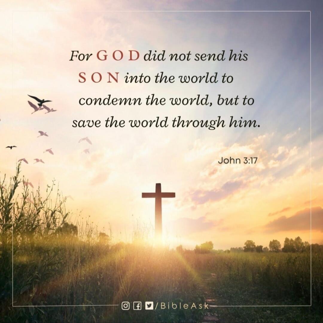 For GOD did not send his SON into the world to condemn the world, but to save the world through him. John 3:17