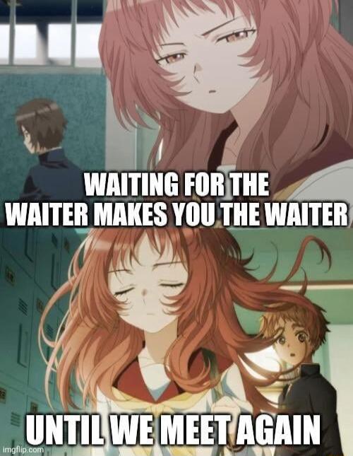 h WAITING FORJTHE 4 wmn MAKES YOU THE WAITER T o Ak e v R N UNTILWEMEETAGRIN V