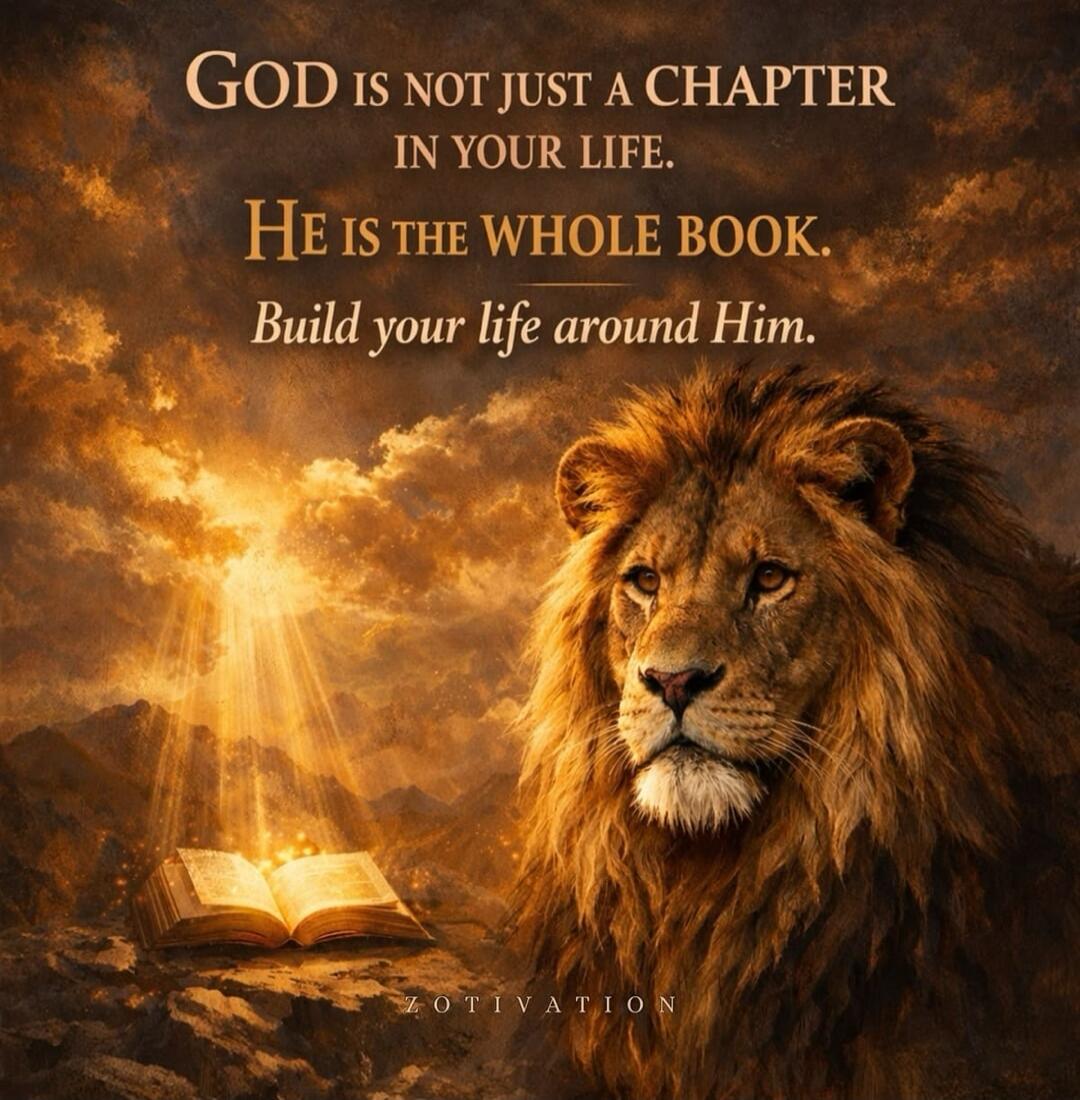 GOD IS NOT JUST A CHAPTER IN YOUR LIFE. HE IS THE WHOLE BOOK. Build your life around Him.