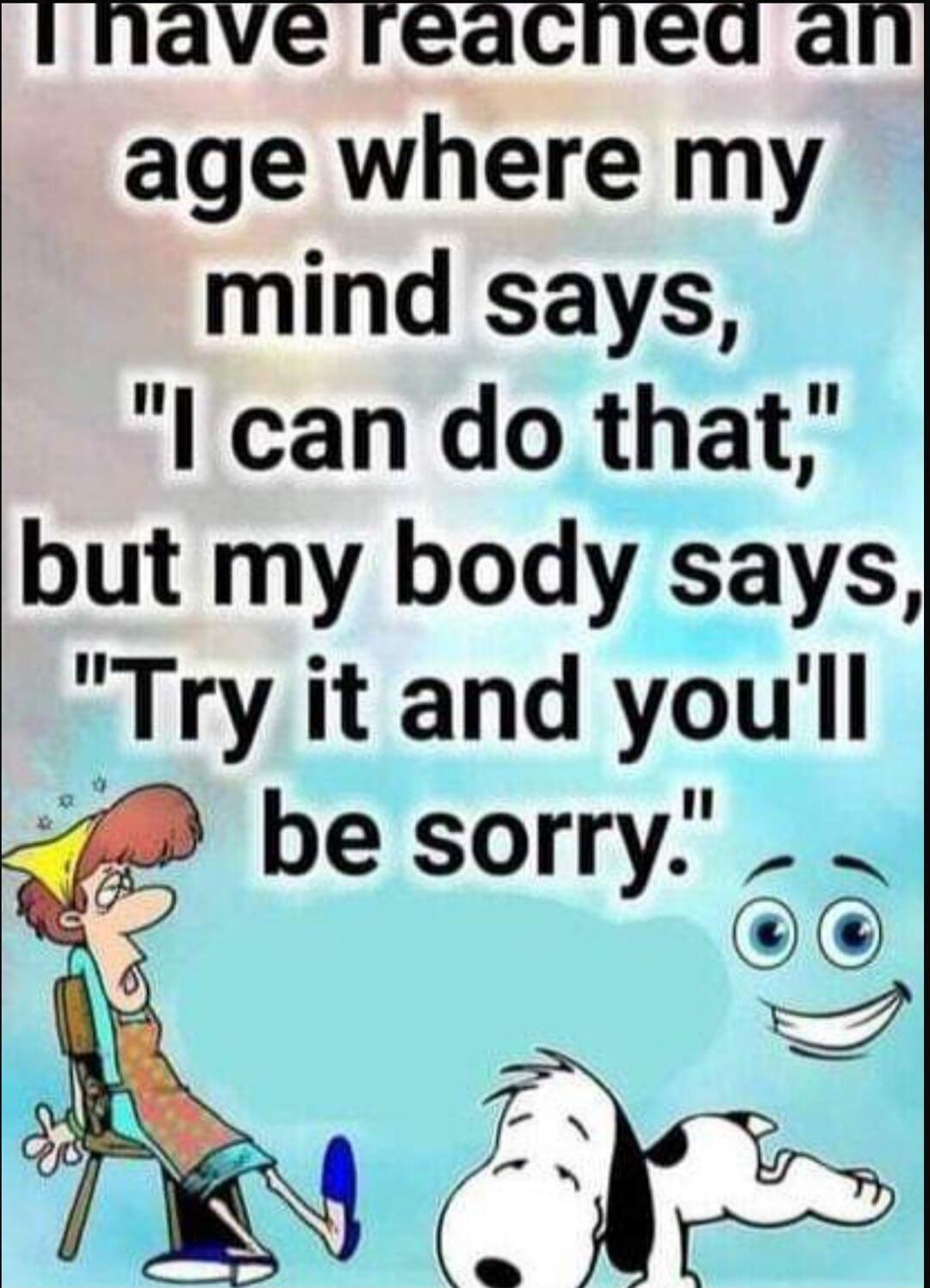 I have reached an age where my mind says, 