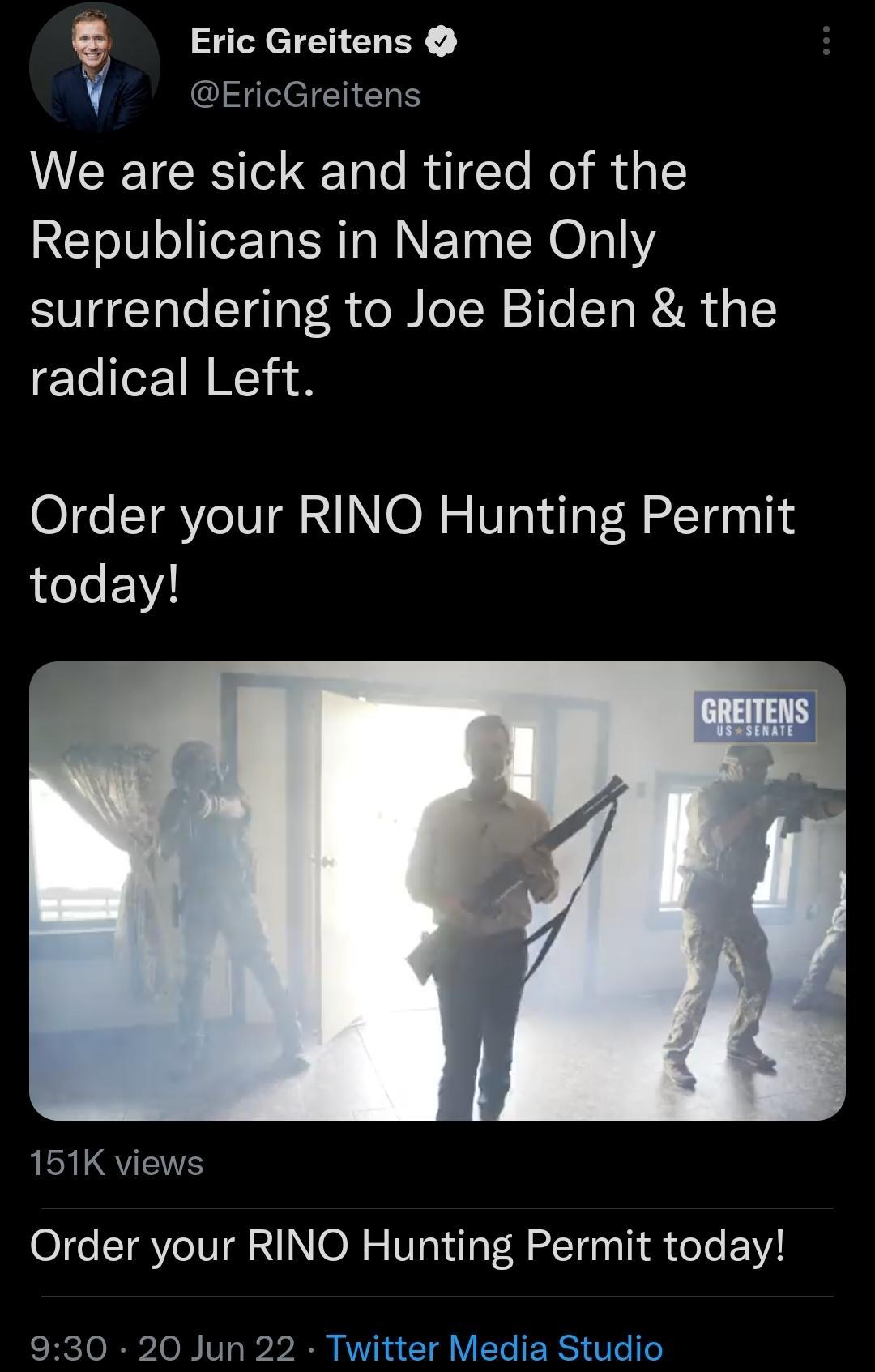v Eric Greitens EricGreitens We are sick and tired of the Republicans in Name Only surrendering to Joe Biden the radical Left Order your RINO Hunting Permit today 151K views Order your RINO Hunting Permit today 930 20Jun22 T