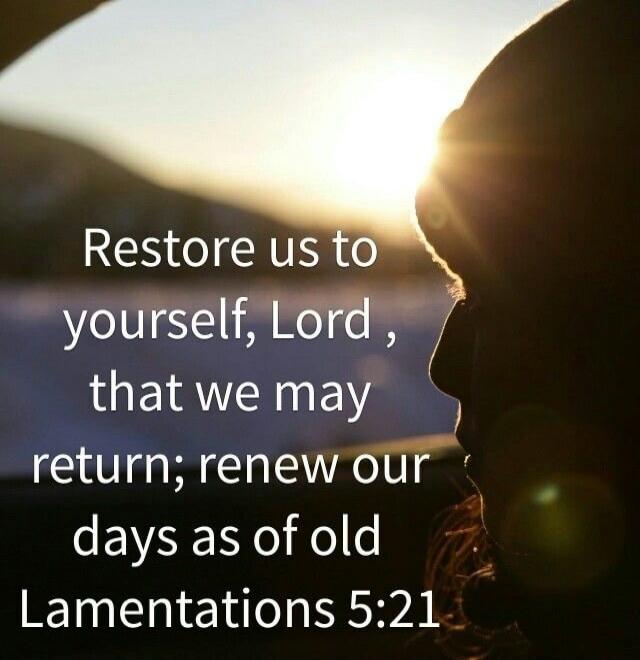Restore us to yourself, Lord, that we may return; renew our days as of old. Lamentations 5:21