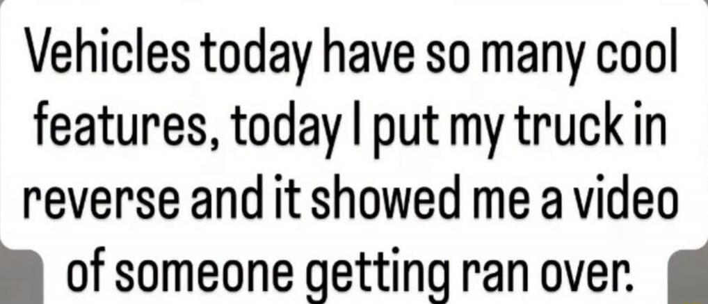 Vehicles today have so many cool features, today I put my truck in reverse and it showed me a video of someone getting ran over.