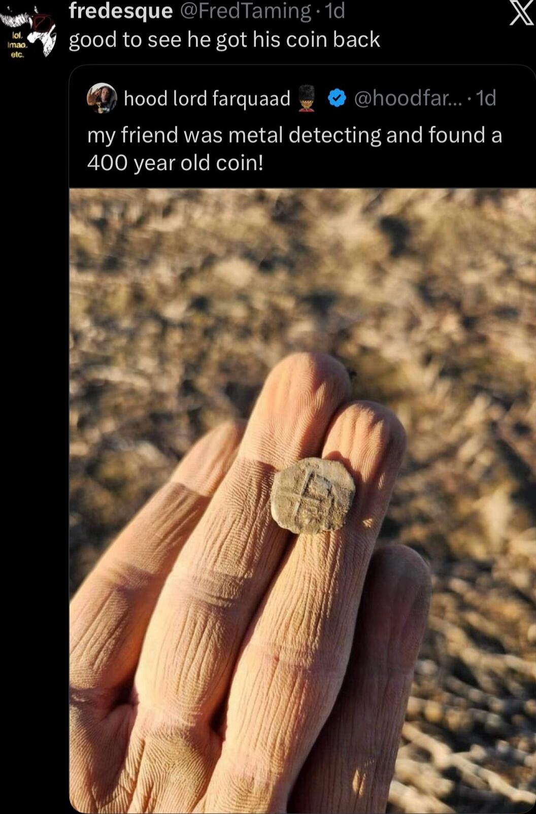good to see he got his coin back
hood lord farquaad  @hoodfar... 1d
my friend was metal detecting and found a 400 year old coin!