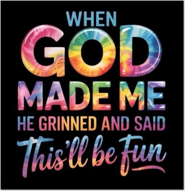 WHEN GOD MADE ME HE GRINNED AND SAID THIS'LL BE FUN