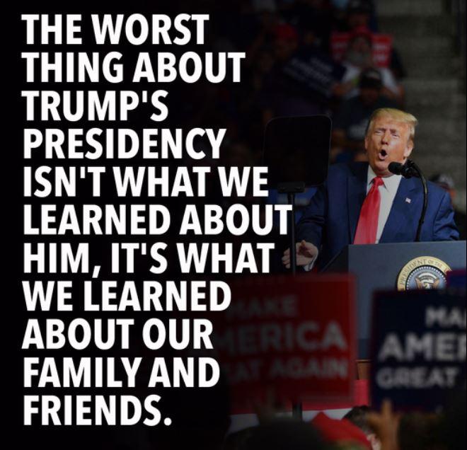 THE WORST THING ABOUT TRUMPS PRESIDENCY ISNT WHAT WE LEARNED ABOUT HIM ITS WHAT WE LEARNED ABOUT OUR FAMILY AND FRIENDS 3