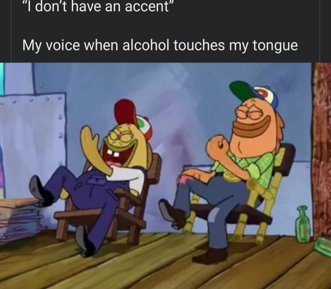 ldont have an accent My voice when alcohol touches my tongue