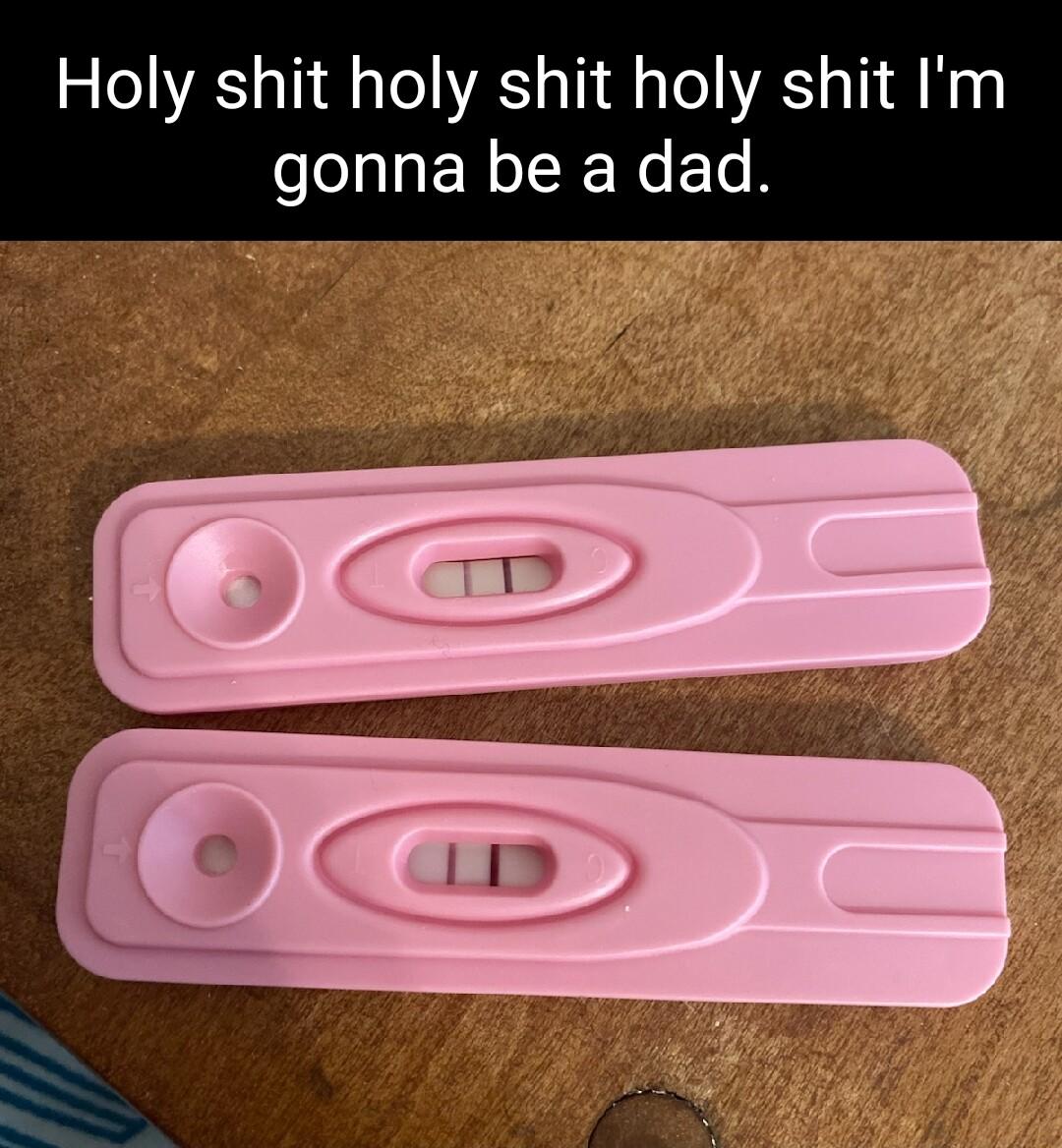 Holy shit holy shit holy shit Im gonna be a dad S R T