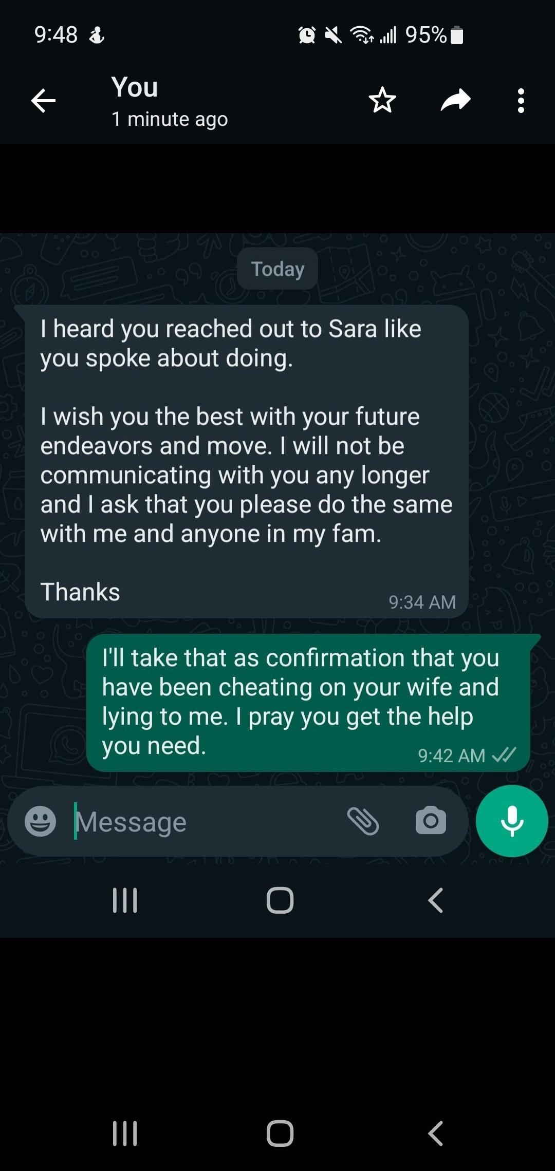 948 oA Rl 95m G oA 1 minute ago Today heard you reached out to Sara like you spoke about doing wish you the best with your future endeavors and move will not be communicating with you any longer and ask that you please do the same with me and anyone in my fam Thanks 934AM e Message N 4 1l