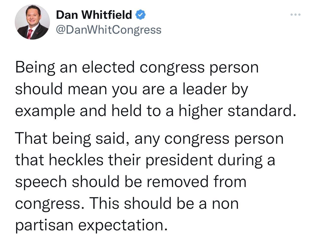 Dan Whitfield DanWhitCongress Being an elected congress person should mean you are a leader by example and held to a higher standard That being said any congress person that heckles their president during a speech should be removed from congress This should be a non partisan expectation