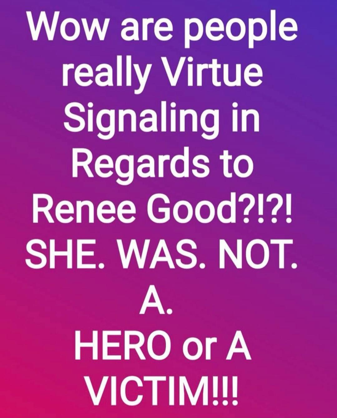 Wow are people really Virtue Signaling in Regards to Renee Good?!?! SHE. WAS. NOT. A. HERO or A VICTIM!!!